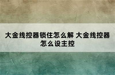 大金线控器锁住怎么解 大金线控器怎么设主控